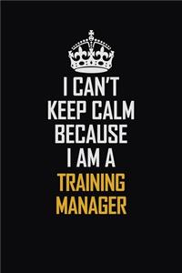 I Can't Keep Calm Because I Am A Training Manager