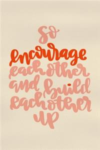 So Encourage Each Other And Build Each Other Up