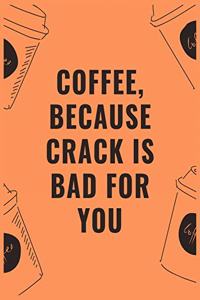 Coffee because crack is bad for you