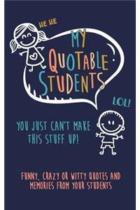 My Quotable Student: You can't make this stuff up: Funny, Crazy or Witty Quotes and memories from your students