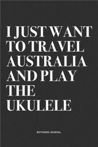 I Just Want To Travel Australia And Play The Ukulele