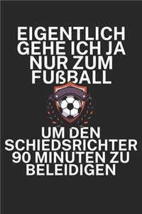 Eigentlich gehe ich ja nur zum Fußball um den Schiedsrichter 90 Minuten zu beleidigen