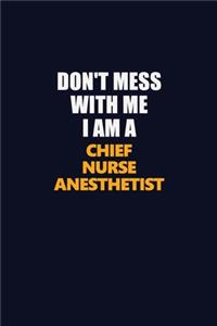 Don't Mess With Me I Am A Chief Nurse anesthetist