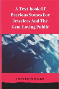 A Text-Book of Precious Stones for Jewelers and the Gem-Loving Public