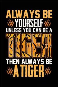 Always Be Yourself Unless You Can Be a Tiger Then Always Be a Tiger