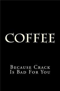 Coffee Because Crack Is Bad For You