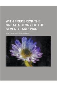With Frederick the Great a Story of the Seven Years' War