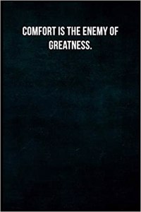 Comfort Is the Enemy of Greatness.