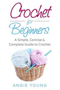 Crochet for Beginners: A Simple, Concise & Complete Guide to Crochet