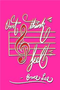 Don't think... Feel! - Bruce Lee