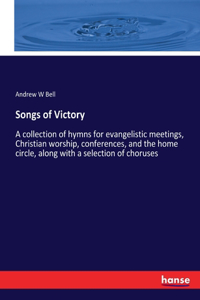 Songs of Victory: A collection of hymns for evangelistic meetings, Christian worship, conferences, and the home circle, along with a selection of choruses