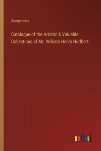 Catalogue of the Artistic & Valuable Collections of Mr. William Henry Hurlbert