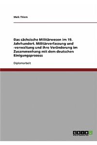 sächsische Militärwesen im 19. Jahrhundert. Militärverfassung und -verwaltung und ihre Veränderung im Zusammenhang mit dem deutschen Einigungsprozess