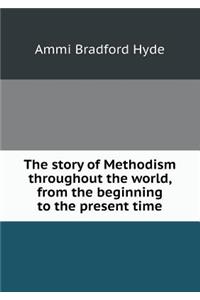 The Story of Methodism Throughout the World, from the Beginning to the Present Time