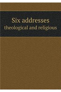 Six Addresses Theological and Religious
