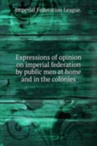 Expressions of opinion on imperial federation by public men at home and in the colonies