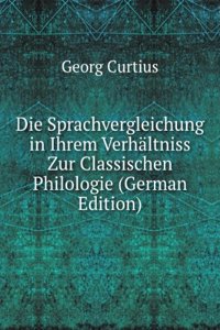 Die Sprachvergleichung in Ihrem Verhaltniss Zur Classischen Philologie (German Edition)