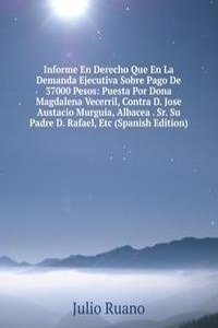 Informe En Derecho Que En La Demanda Ejecutiva Sobre Pago De 37000 Pesos: Puesta Por Dona Magdalena Vecerril, Contra D. Jose Austacio Murguia, Albacea . Sr. Su Padre D. Rafael, Etc (Spanish Edition)