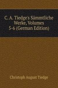 C. A. Tiedge's Sammtliche Werke, Volumes 5-6 (German Edition)