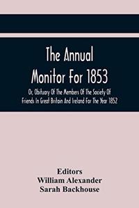 Annual Monitor For 1853 Or, Obituary Of The Members Of The Society Of Friends In Great Britain And Ireland For The Year 1852