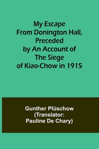 My Escape from Donington Hall, Preceded by an Account of the Siege of Kiao-Chow in 1915