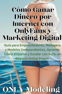 Cómo Ganar Dinero por Internet con OnlyFans y Marketing Digital Guía para Emprendedores, Managers y Modelos Independientes, Aprende Cómo Empezar y Escalar con Éxito un Negocio Online Propio
