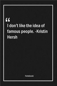I don't like the idea of famous people. -Kristin Hersh