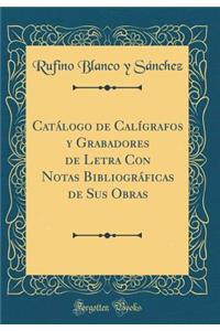 CatÃ¡logo de CalÃ­grafos Y Grabadores de Letra Con Notas BibliogrÃ¡ficas de Sus Obras (Classic Reprint)