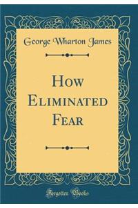 How Eliminated Fear (Classic Reprint)