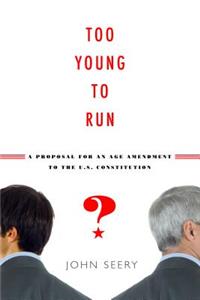 Too Young to Run? a Proposal for an Age Amendment to the U.S. Constitution