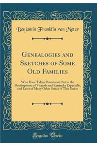 Genealogies and Sketches of Some Old Families: Who Have Taken Prominent Part in the Development of Virginia and Kentucky Especially, and Later of Many Other States of This Union (Classic Reprint)