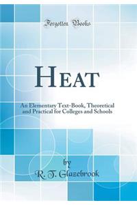Heat: An Elementary Text-Book, Theoretical and Practical for Colleges and Schools (Classic Reprint)
