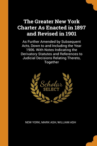 The Greater New York Charter As Enacted in 1897 and Revised in 1901