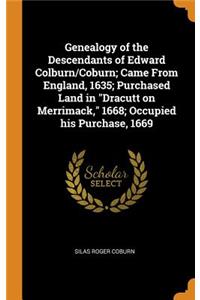 Genealogy of the Descendants of Edward Colburn/Coburn; Came from England, 1635; Purchased Land in Dracutt on Merrimack, 1668; Occupied His Purchase, 1669