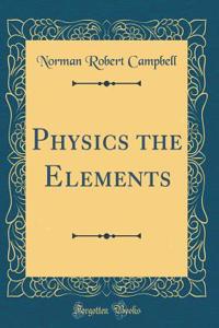 Physics the Elements (Classic Reprint)