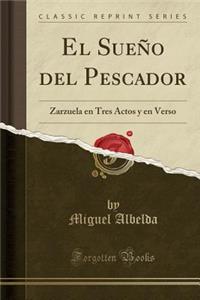 El SueÃ±o del Pescador: Zarzuela En Tres Actos Y En Verso (Classic Reprint)