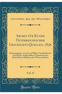 Archiv für Kunde Österreichischer Geschichts-Quellen, 1856, Vol. 15: Herausgegeben von der zur Pflege Vaterländischer Geschichte Aufgestellten Commission der Kaiserlichen Akademie der Wissenschaften (Classic Reprint)