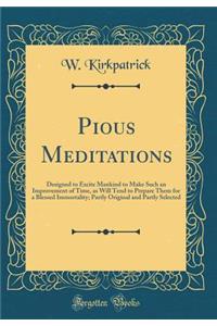 Pious Meditations: Designed to Excite Mankind to Make Such an Improvement of Time, as Will Tend to Prepare Them for a Blessed Immortality; Partly Original and Partly Selected (Classic Reprint)