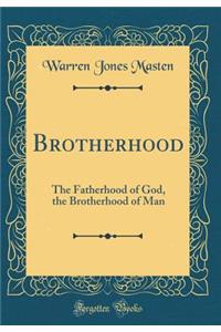 Brotherhood: The Fatherhood of God, the Brotherhood of Man (Classic Reprint)