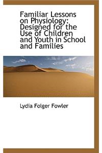 Familiar Lessons on Physiology: Designed for the Use of Children and Youth in School and Families