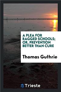 Plea for Ragged Schools; Or, Prevention Better Than Cure