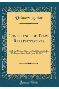 Conference of Trade Representatives: With the United States Wheat Director Julius H. Barnes; New York, June 10-11, 1919 (Classic Reprint)