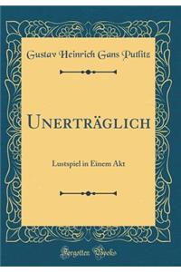 Unertrï¿½glich: Lustspiel in Einem Akt (Classic Reprint)