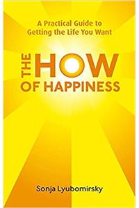 The How Of Happiness: A Practical Guide to Getting The Life You Want