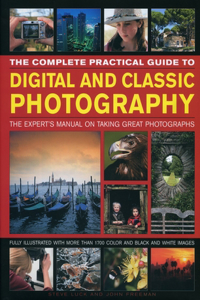 Complete Practical Guide to Digital and Classic Photography: The Expert's Manual on Taking Great Photographs
