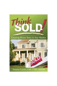 Think Sold! Creating Home Sales in Any Market