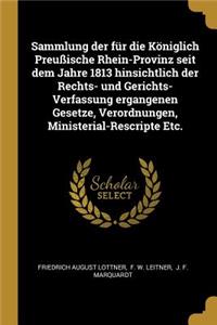 Sammlung der für die Königlich Preußische Rhein-Provinz seit dem Jahre 1813 hinsichtlich der Rechts- und Gerichts-Verfassung ergangenen Gesetze, Verordnungen, Ministerial-Rescripte Etc.