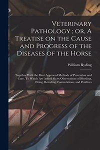 Veterinary Pathology; or, A Treatise on the Cause and Progress of the Diseases of the Horse