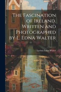 Fascination of Ireland. Written and Photographed by L. Edna Walter