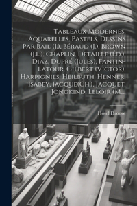 Tableaux modernes, aquarelles, pastels, dessins par Bail (J.), Béraud (J.), Brown (J.L.), Chaplin, Detaille (Éd.), Diaz, Dupré (Jules), Fantin-Latour, Gilbert (Victor), Harpignies, Heilbuth, Henner, Isabey, Jacque(Ch.), Jacquet, Jongkind, Leloir (M